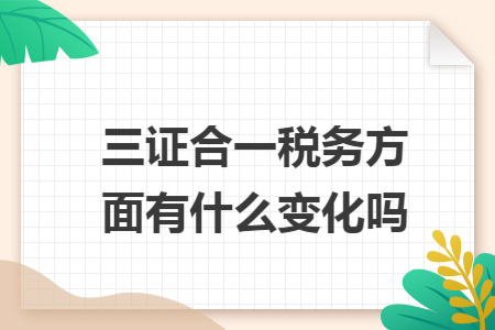 三證合一稅務(wù)方面有什么變化嗎