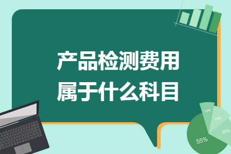 產(chǎn)品檢測(cè)費(fèi)用屬于什么科目