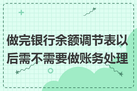 做完銀行余額調(diào)節(jié)表以后需不需要做賬務(wù)處理
