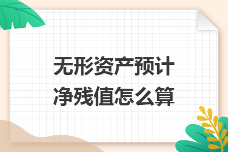 無形資產(chǎn)預(yù)計凈殘值怎么算
