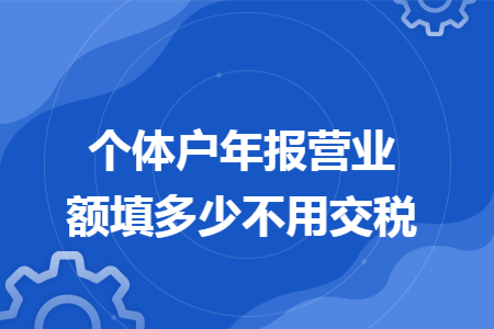 個體戶年報營業(yè)額填多少不用交稅