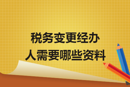 稅務(wù)變更經(jīng)辦人需要哪些資料