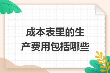 成本表里的生產(chǎn)費用包括哪些