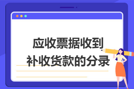 應(yīng)收票據(jù)收到補(bǔ)收貨款的分錄