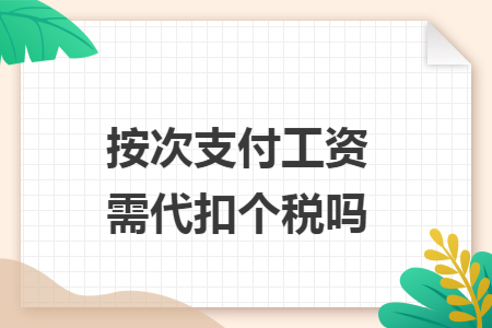 按次支付工資需代扣個(gè)稅嗎