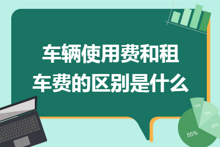 車輛使用費和租車費的區(qū)別是什么