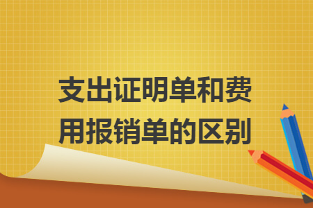 支出證明單和費(fèi)用報(bào)銷(xiāo)單的區(qū)別
