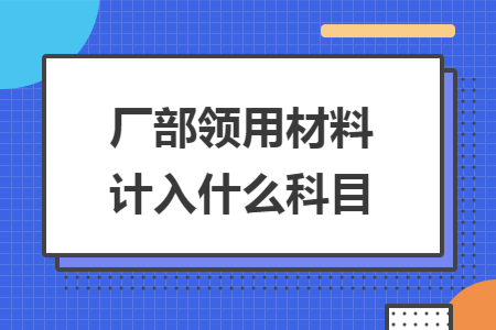 廠部領(lǐng)用材料計(jì)入什么科目