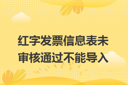 紅字發(fā)票信息表未審核通過不能導入