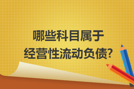 哪些科目屬于經(jīng)營性流動負(fù)債?