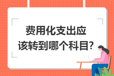 費用化支出應該轉到哪個科目?