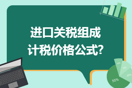 進(jìn)口關(guān)稅組成計(jì)稅價(jià)格公式?