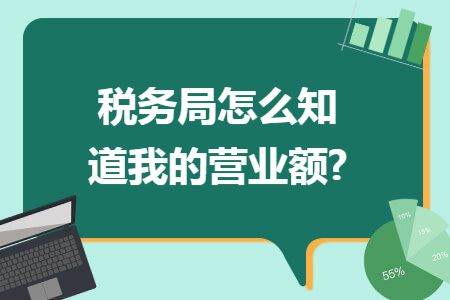 稅務(wù)局怎么知道我的營業(yè)額?