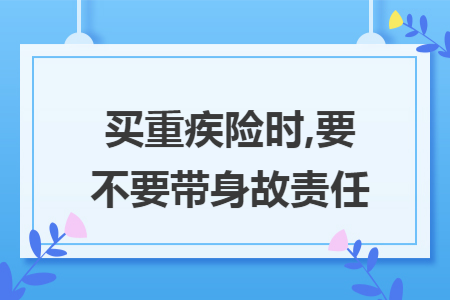 買重疾險(xiǎn)時(shí),要不要帶身故責(zé)任