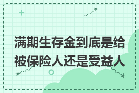 滿期生存金到底是給被保險人還是受益人