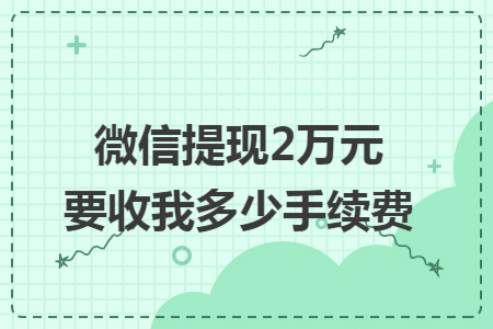 微信提現(xiàn)2萬(wàn)元要收我多少手續(xù)費(fèi)