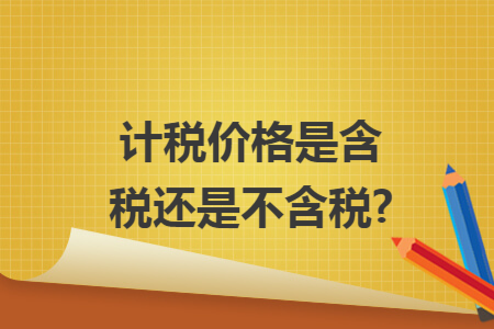 計(jì)稅價(jià)格是含稅還是不含稅?