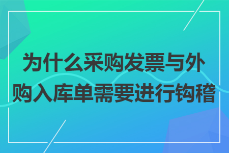 為什么采購(gòu)發(fā)票與外購(gòu)入庫(kù)單需要進(jìn)行鉤稽