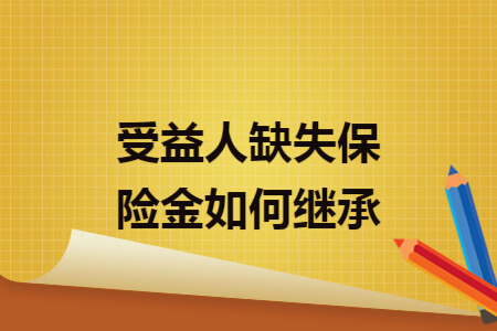 受益人缺失保險(xiǎn)金如何繼承