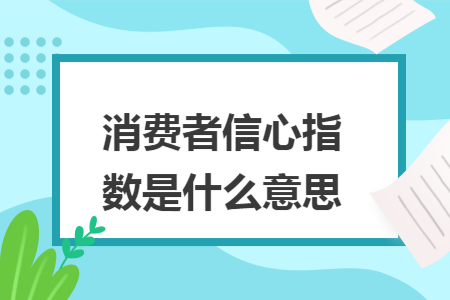消費(fèi)者信心指數(shù)是什么意思