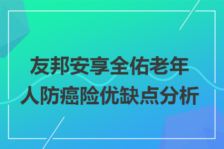 友邦安享全佑老年人防癌險(xiǎn)優(yōu)缺點(diǎn)分析