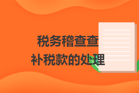 稅務稽查查補稅款的處理