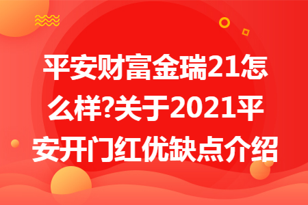 平安財(cái)富金瑞21怎么樣?關(guān)于2021平安開(kāi)門(mén)紅優(yōu)缺點(diǎn)介紹