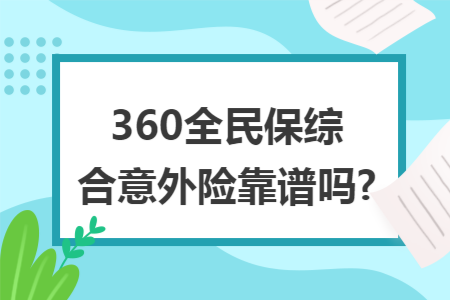 360全民保綜合意外險(xiǎn)靠譜嗎?