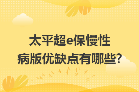 太平超e保慢性病版優(yōu)缺點有哪些?