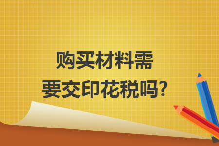 購買材料需要交印花稅嗎?