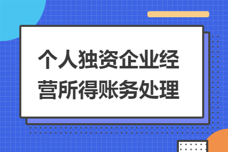 個人獨資企業(yè)經(jīng)營所得賬務(wù)處理