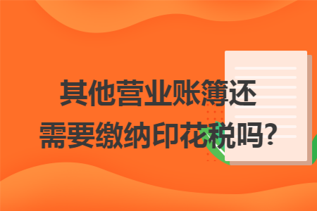 其他營業(yè)賬簿還需要繳納印花稅嗎?