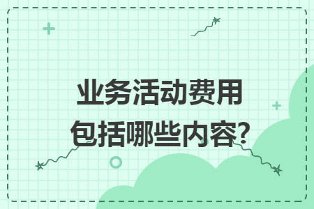 業(yè)務活動費用包括哪些內(nèi)容?