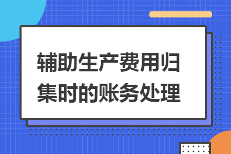 輔助生產(chǎn)費(fèi)用歸集時的賬務(wù)處理