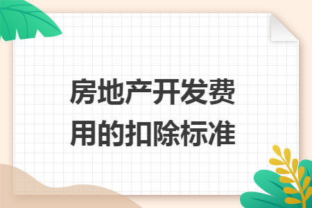房地產(chǎn)開發(fā)費(fèi)用的扣除標(biāo)準(zhǔn)