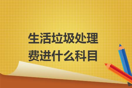 生活垃圾處理費(fèi)進(jìn)什么科目