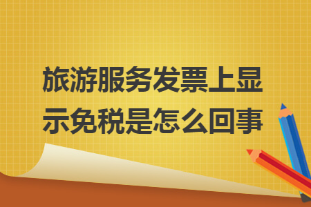 旅游服務發(fā)票上顯示免稅是怎么回事