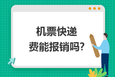 機(jī)票快遞費(fèi)能報(bào)銷嗎?
