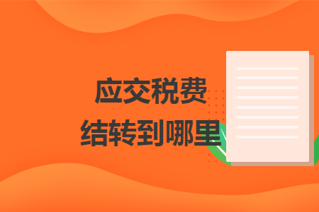 應(yīng)交稅費結(jié)轉(zhuǎn)到哪里