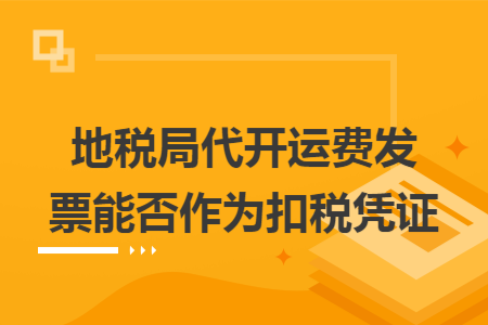 地稅局代開運費發(fā)票能否作為扣稅憑證