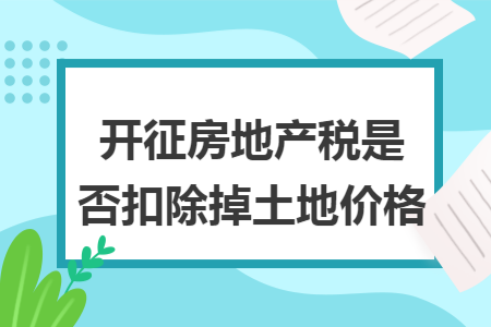 開征房地產(chǎn)稅是否扣除掉土地價格