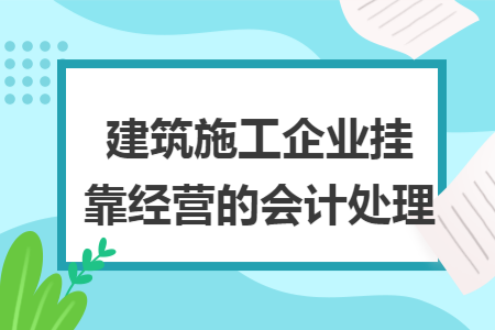 建筑施工企業(yè)掛靠經(jīng)營(yíng)的會(huì)計(jì)處理