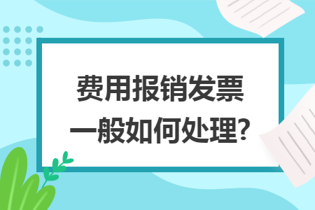費(fèi)用報銷發(fā)票一般如何處理?