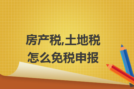 房產(chǎn)稅,土地稅怎么免稅申報