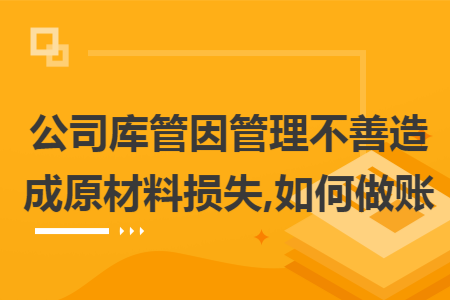 公司庫管因管理不善造成原材料損失,如何做賬