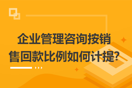 企業(yè)管理咨詢按銷售回款比例如何計(jì)提?