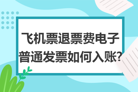 飛機票退票費電子普通發(fā)票如何入賬?