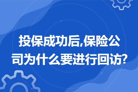 投保成功后,保險公司為什么要進行回訪?