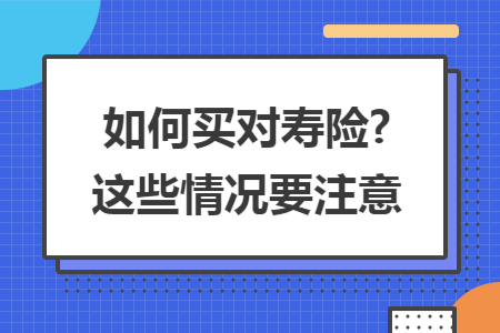 如何買對(duì)壽險(xiǎn)?這些情況要注意
