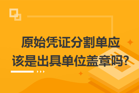 原始憑證分割單應(yīng)該是出具單位蓋章嗎?